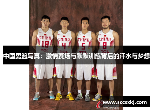 中国男篮写真：激情赛场与默默训练背后的汗水与梦想