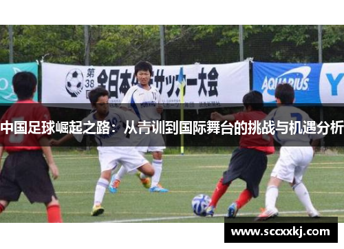 中国足球崛起之路：从青训到国际舞台的挑战与机遇分析