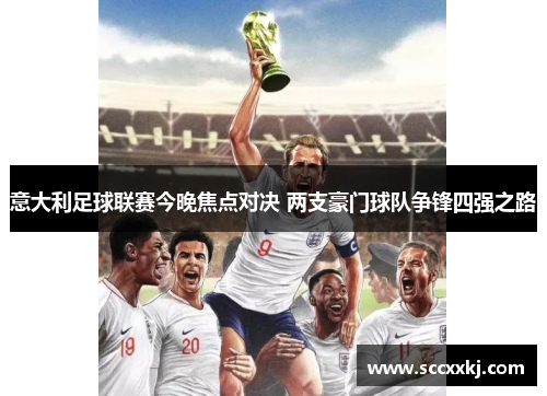 意大利足球联赛今晚焦点对决 两支豪门球队争锋四强之路