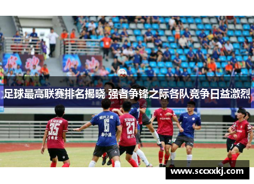 足球最高联赛排名揭晓 强者争锋之际各队竞争日益激烈