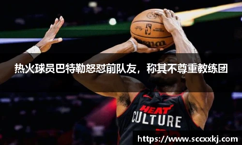 热火球员巴特勒怒怼前队友，称其不尊重教练团
