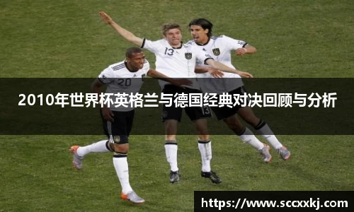 2010年世界杯英格兰与德国经典对决回顾与分析