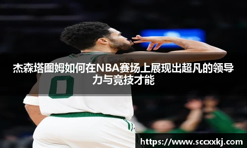 杰森塔图姆如何在NBA赛场上展现出超凡的领导力与竞技才能