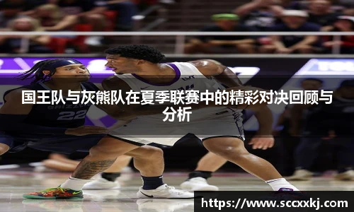 国王队与灰熊队在夏季联赛中的精彩对决回顾与分析