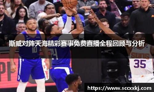 斯威对阵天海精彩赛事免费直播全程回顾与分析